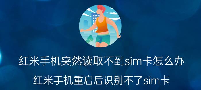 红米手机突然读取不到sim卡怎么办 红米手机重启后识别不了sim卡？